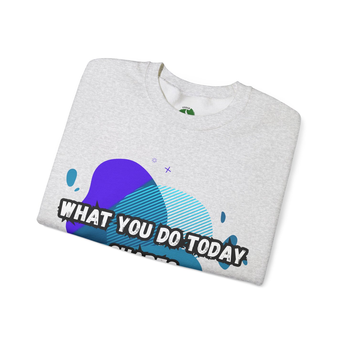 Inspirational Clothing Crewneck Sweatshirt – "What You Do Today Shapes Tomorrow!"