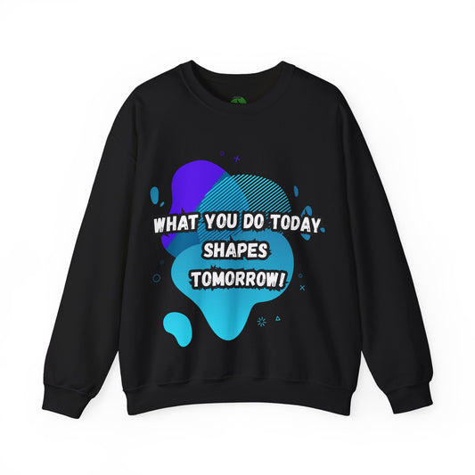 Inspirational Crewneck Sweatshirt – "What You Do Today Shapes Tomorrow!"