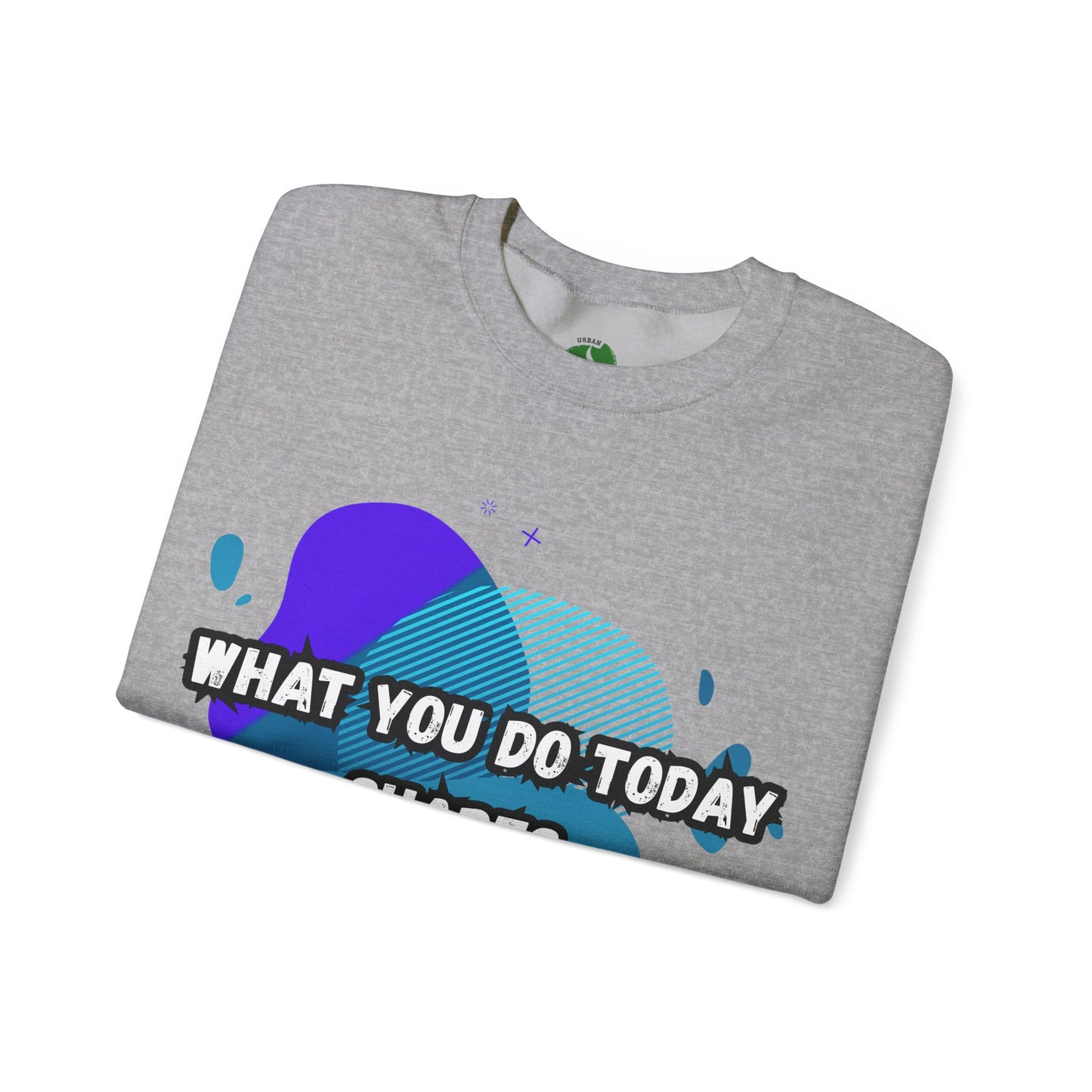 Inspirational Crewneck Sweatshirt – "What You Do Today Shapes Tomorrow!"