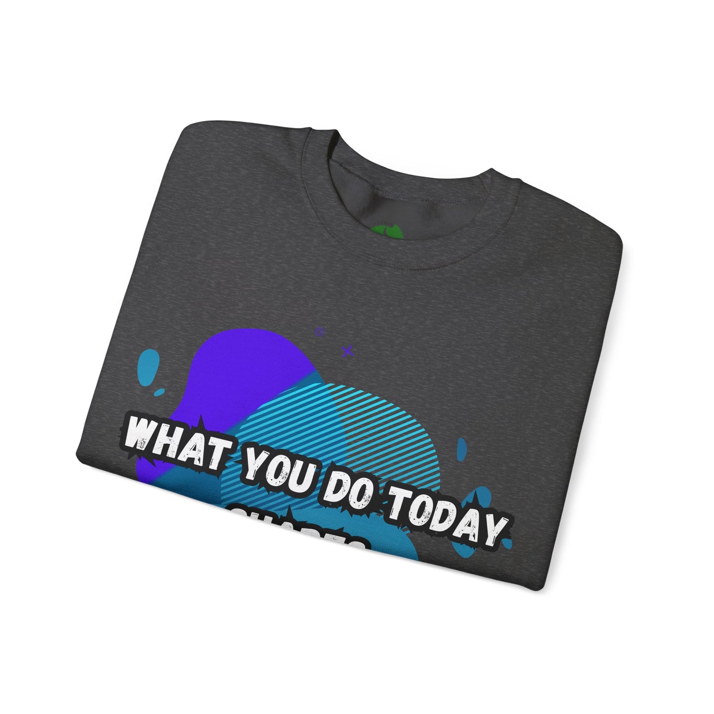 Inspirational Crewneck Sweatshirt – "What You Do Today Shapes Tomorrow!"