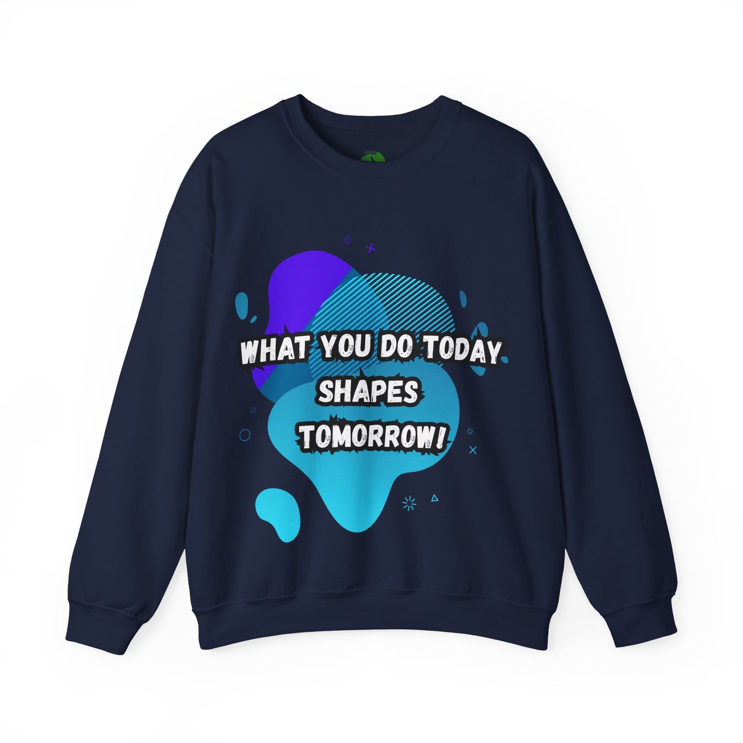 Inspirational Crewneck Sweatshirt – "What You Do Today Shapes Tomorrow!"