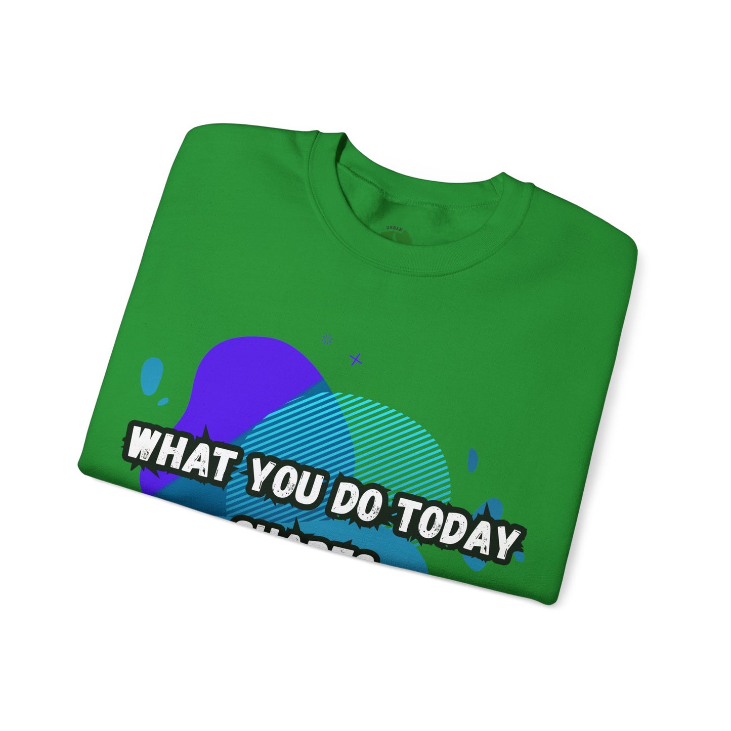 Inspirational Crewneck Sweatshirt – "What You Do Today Shapes Tomorrow!"