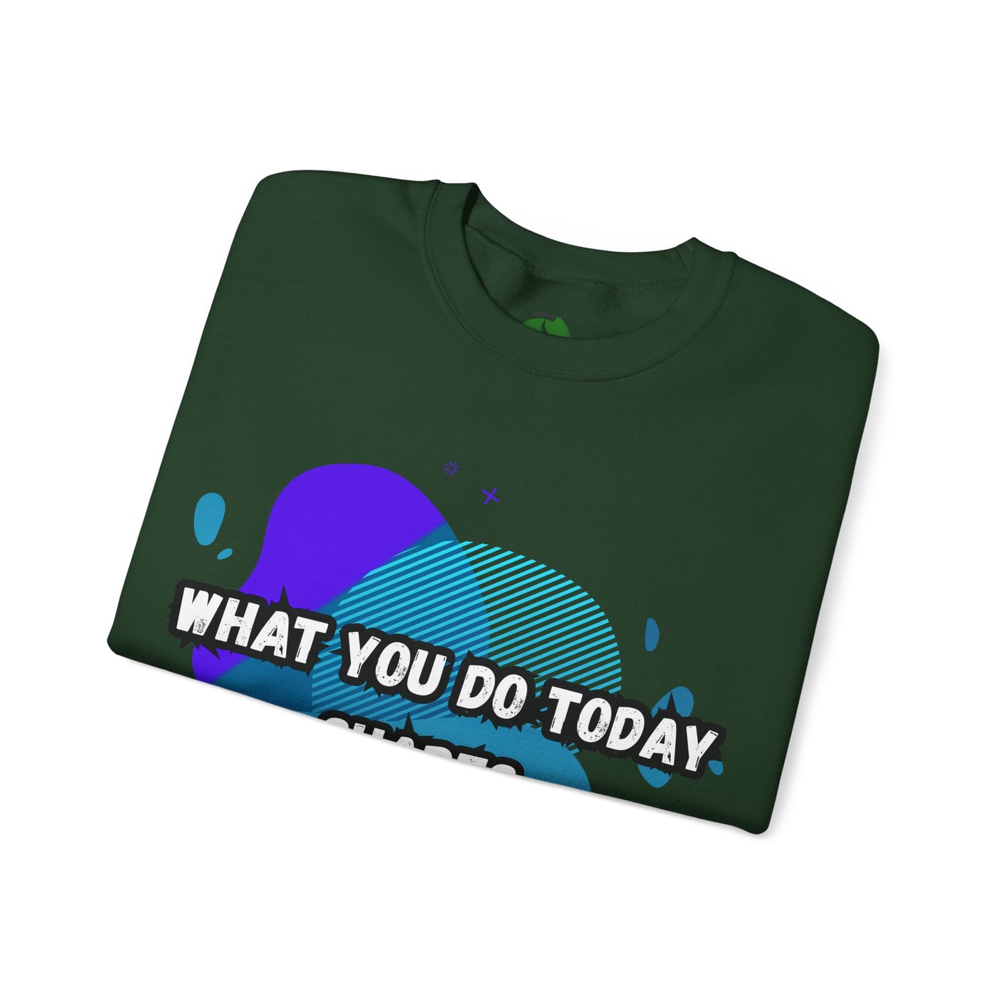 Inspirational Crewneck Sweatshirt – "What You Do Today Shapes Tomorrow!"