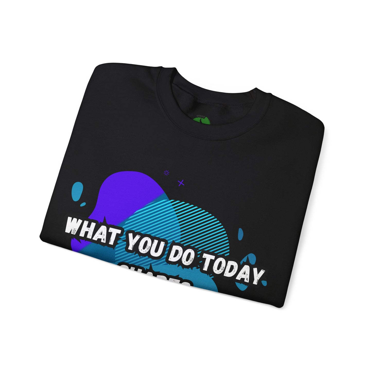 Inspirational Crewneck Sweatshirt – "What You Do Today Shapes Tomorrow!"