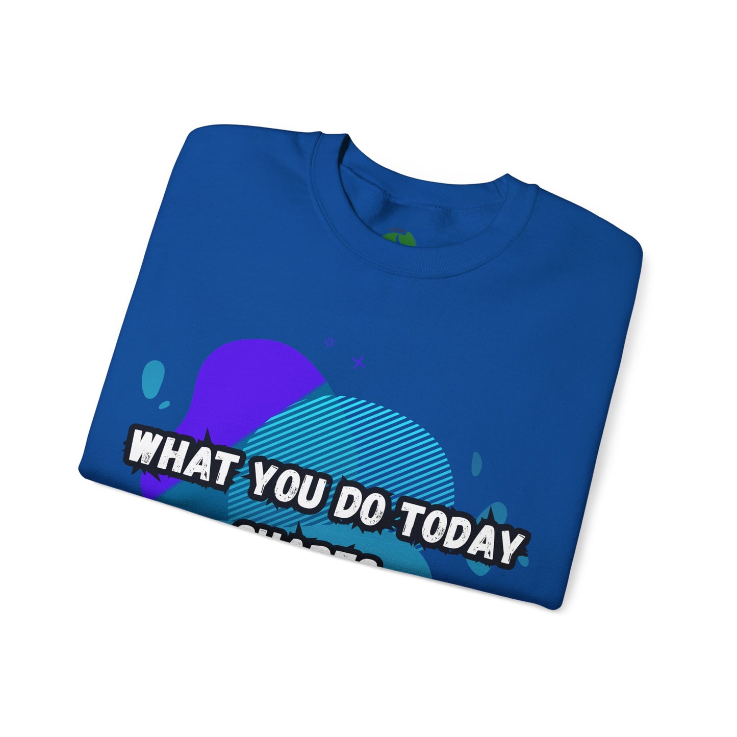 Inspirational Crewneck Sweatshirt – "What You Do Today Shapes Tomorrow!"