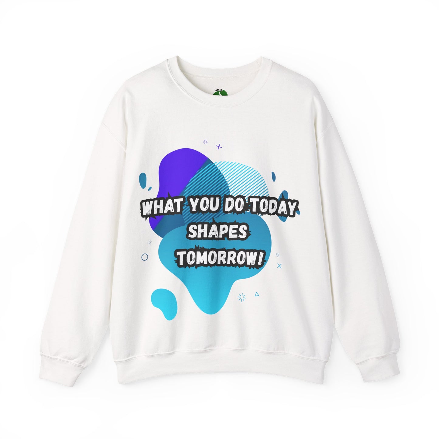 Inspirational Crewneck Sweatshirt – "What You Do Today Shapes Tomorrow!"
