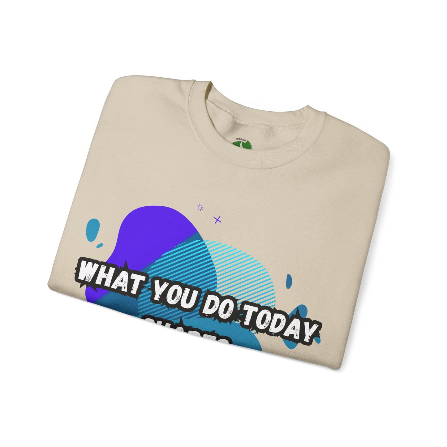 Inspirational Crewneck Sweatshirt – "What You Do Today Shapes Tomorrow!"