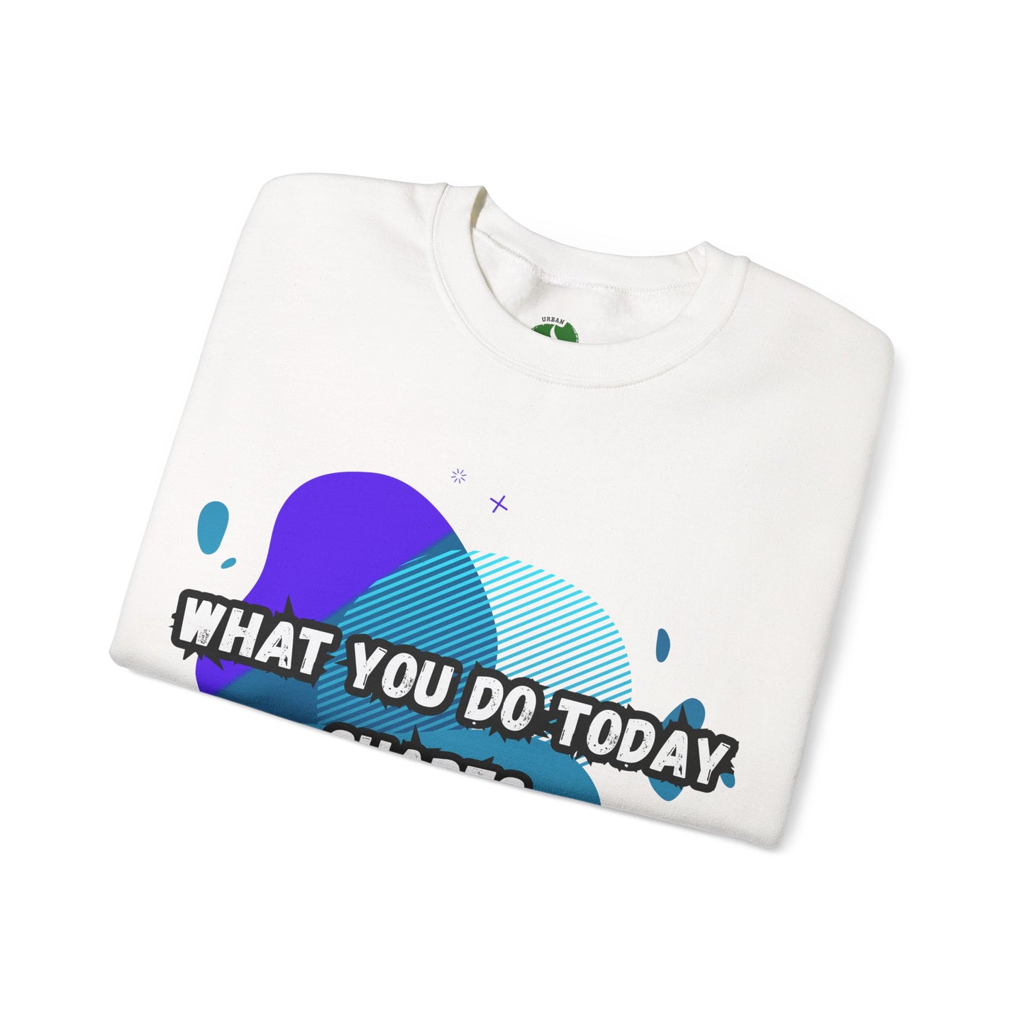 Inspirational Crewneck Sweatshirt – "What You Do Today Shapes Tomorrow!"