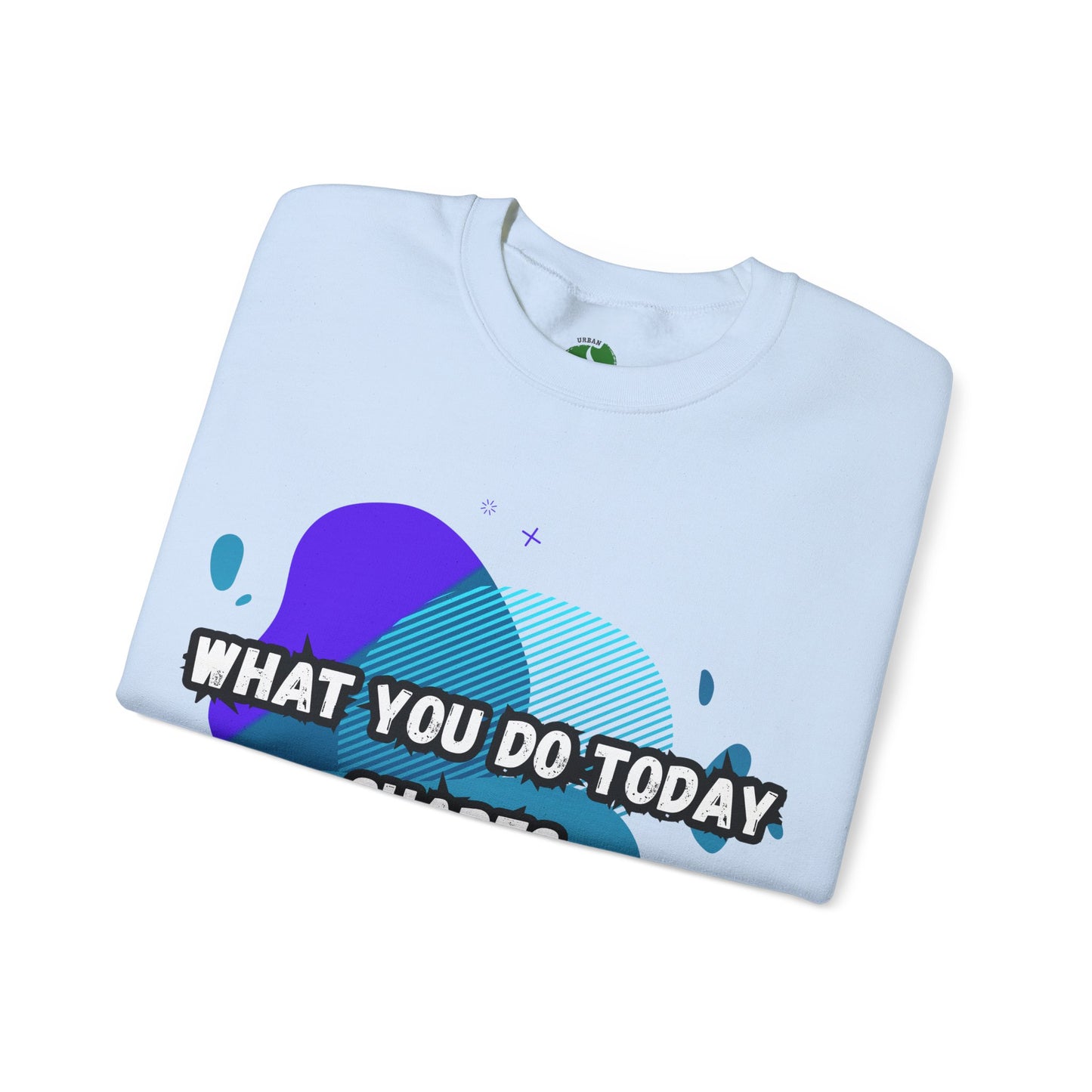 Inspirational Crewneck Sweatshirt – "What You Do Today Shapes Tomorrow!"