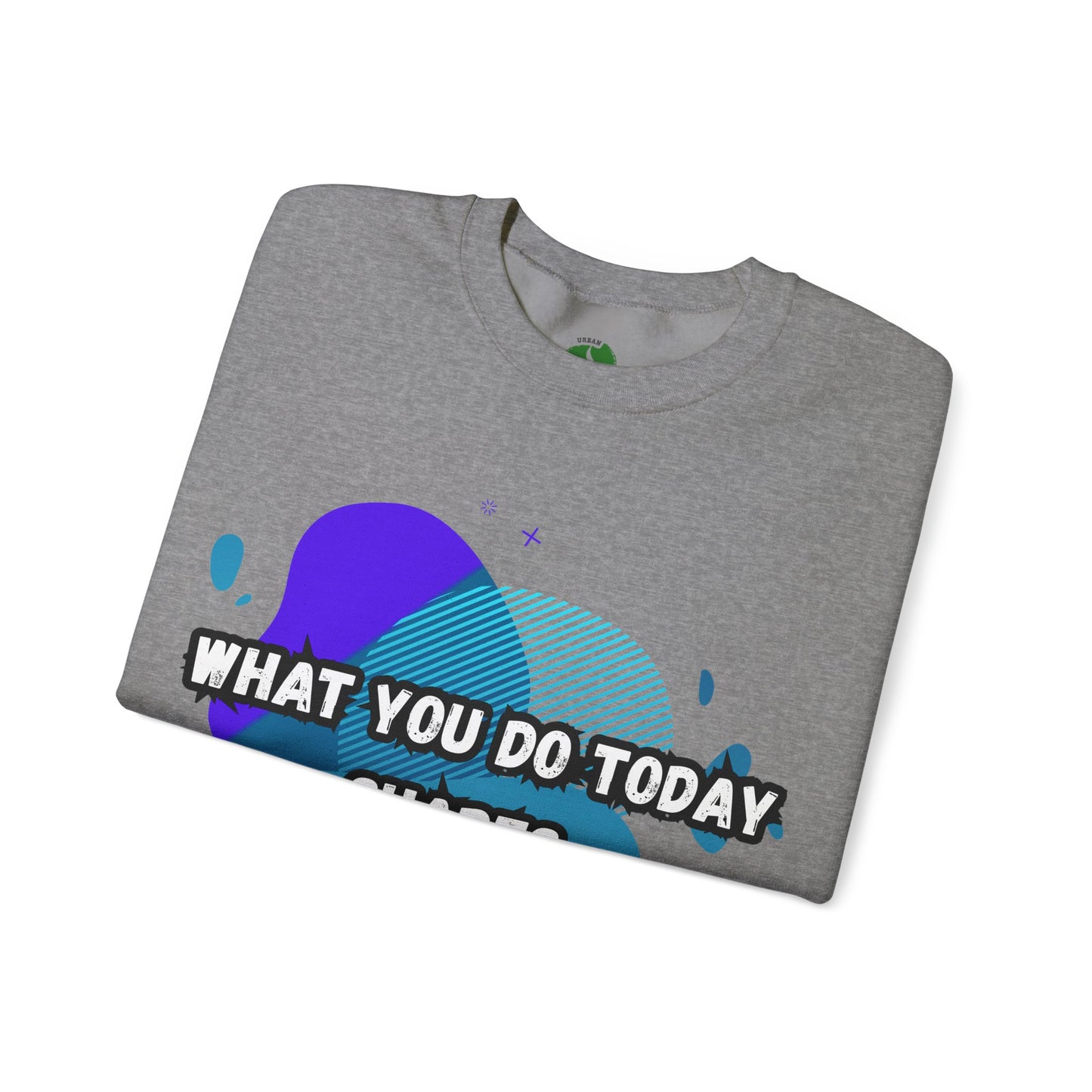 Inspirational Clothing Crewneck Sweatshirt – "What You Do Today Shapes Tomorrow!"