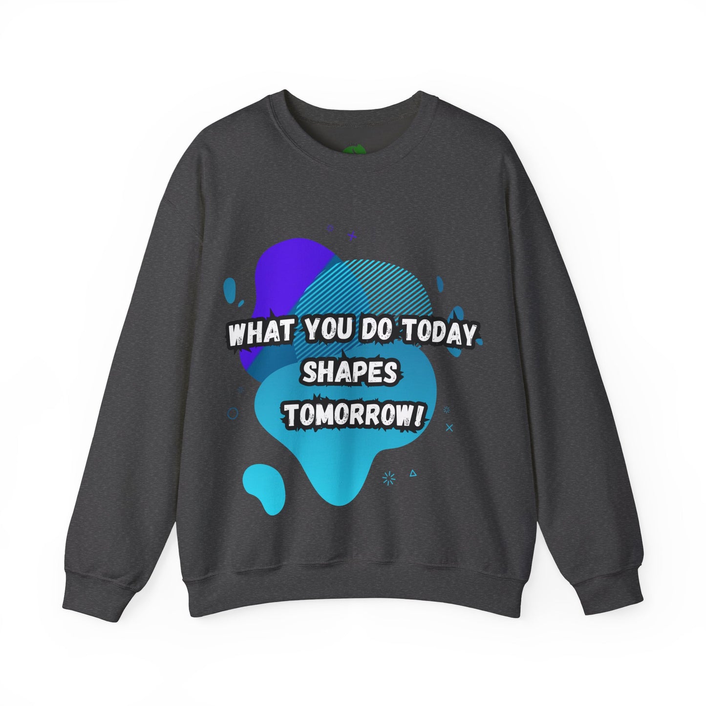 Inspirational Crewneck Sweatshirt – "What You Do Today Shapes Tomorrow!"