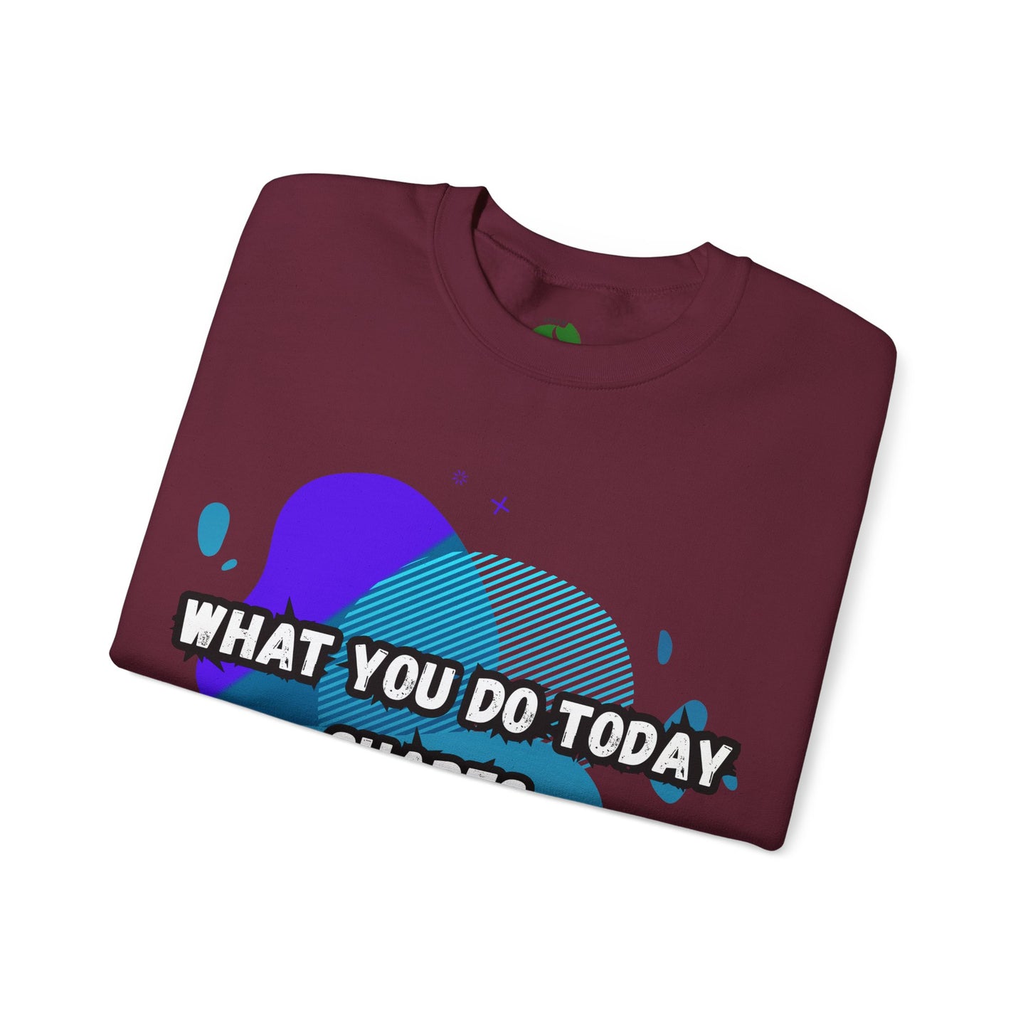 Inspirational Crewneck Sweatshirt – "What You Do Today Shapes Tomorrow!"
