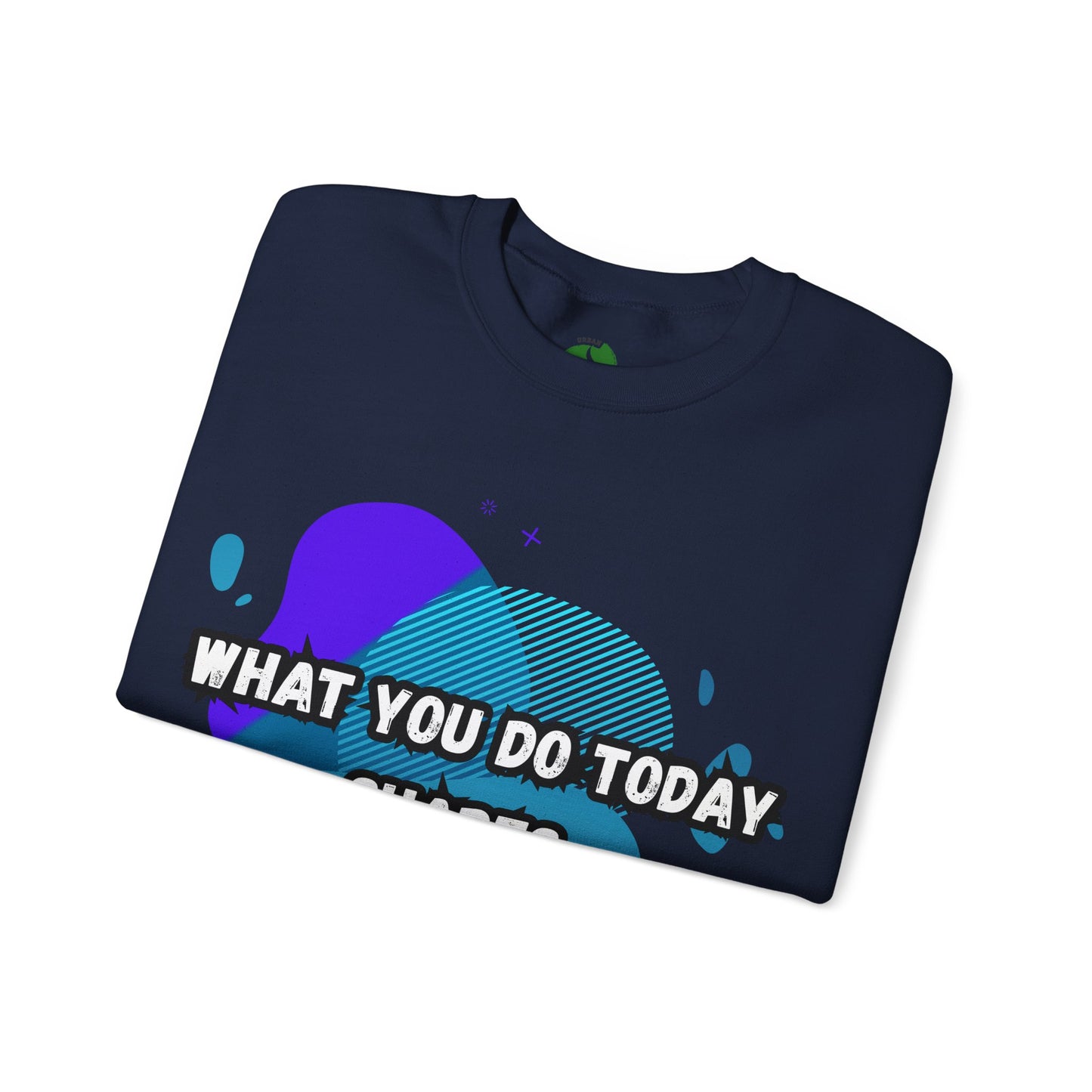 Inspirational Crewneck Sweatshirt – "What You Do Today Shapes Tomorrow!"