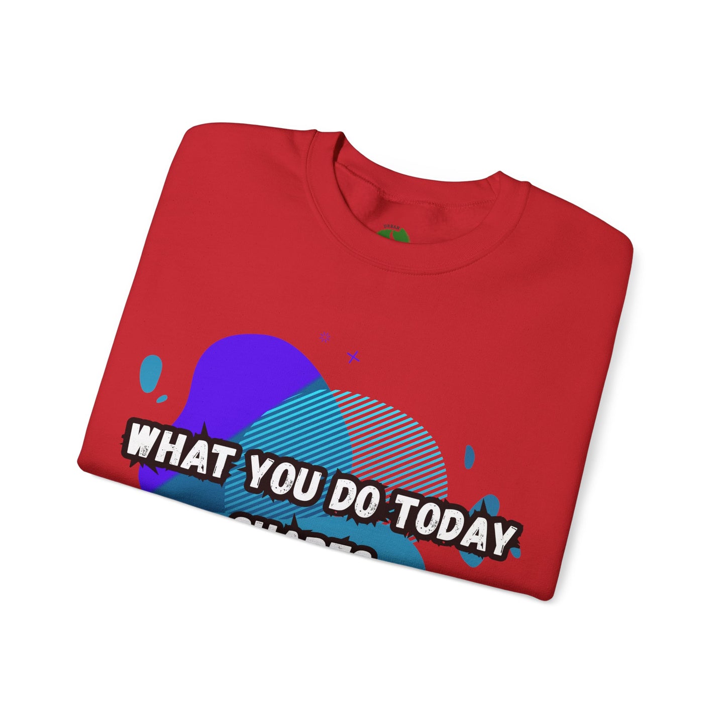 Inspirational Crewneck Sweatshirt – "What You Do Today Shapes Tomorrow!"