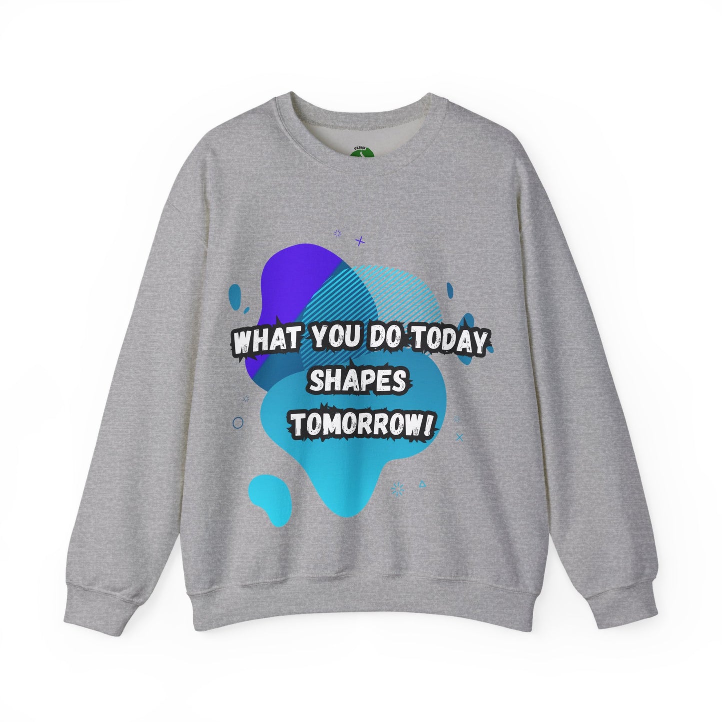 Inspirational Crewneck Sweatshirt – "What You Do Today Shapes Tomorrow!"
