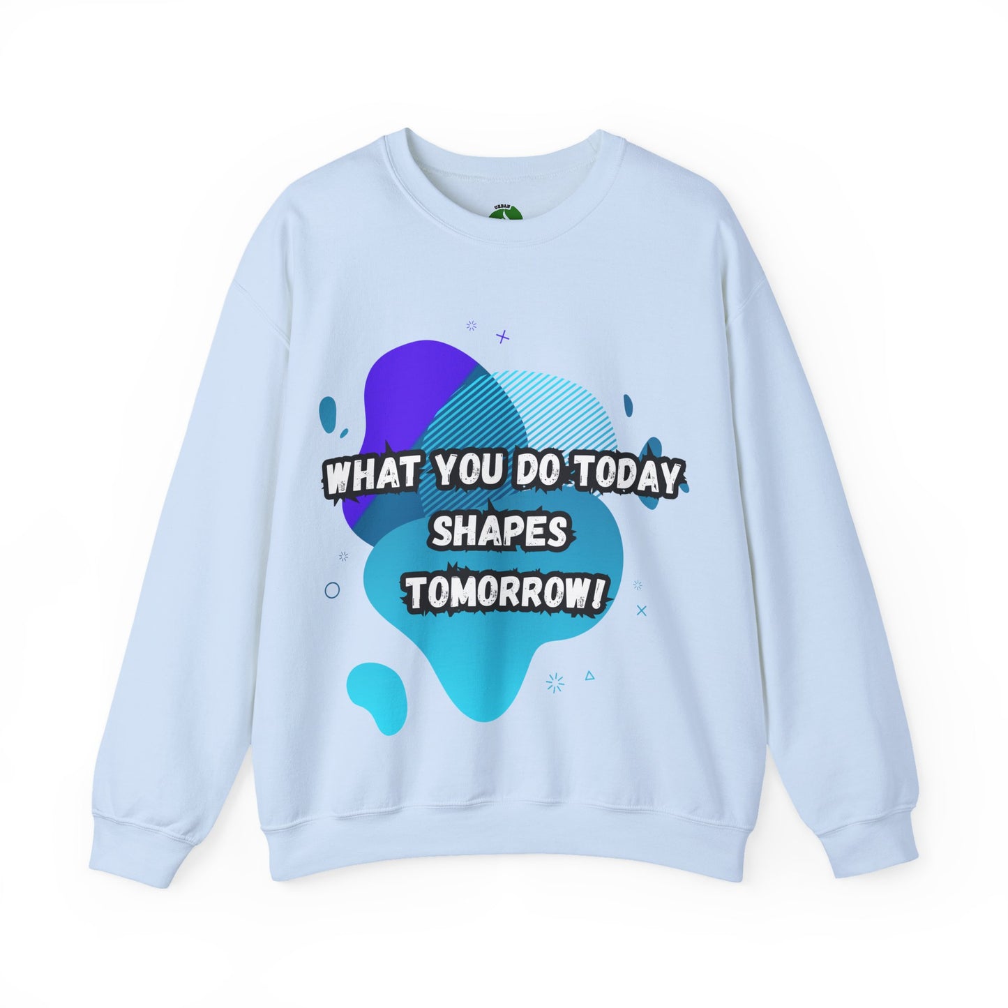 Inspirational Crewneck Sweatshirt – "What You Do Today Shapes Tomorrow!"